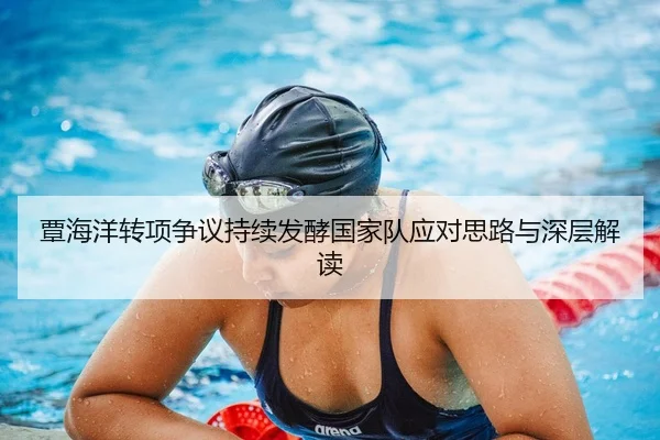 覃海洋转项争议持续发酵国家队应对思路与深层解读