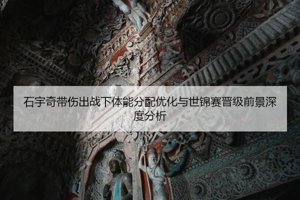 石宇奇带伤出战下体能分配优化与世锦赛晋级前景深度分析