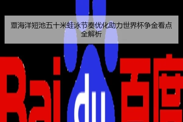 覃海洋短池五十米蛙泳节奏优化助力世界杯争金看点全解析